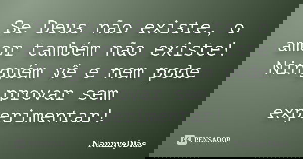 Se Deus não existe, o amor também não existe! Ninguém vê e nem pode provar sem experimentar!... Frase de NannyeDias.
