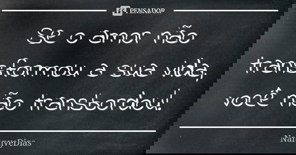 Se o amor não transformou a sua vida, você não transbordou!... Frase de NannyeDias.