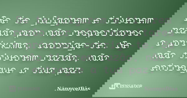 Se te julgarem e tiverem razão por não respeitares o próximo, corrige-te. Se não tiverem razão, não entregue a tua paz.... Frase de NannyeDias.