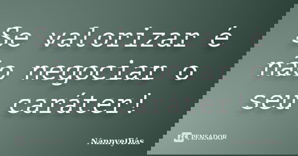 Se valorizar é não negociar o seu caráter!... Frase de NannyeDias.