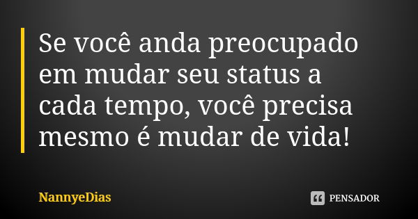 Se você anda preocupado em mudar seu status a cada tempo, você precisa mesmo é mudar de vida!... Frase de NannyeDias.