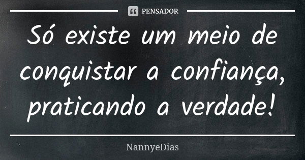 Só existe um meio de conquistar a confiança, praticando a verdade!... Frase de NannyeDias.