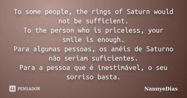 To some people, the rings of Saturn would not be sufficient. To the person who is priceless, your smile is enough. Para algumas pessoas, os anéis de Saturno não... Frase de NannyeDias.
