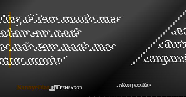 Uns já tem muito mas acabam em nada Outros não tem nada mas conquistam muito!... Frase de NannyeDias.
