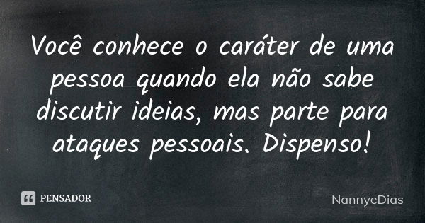 Você conhece o caráter de uma pessoa quando ela não sabe discutir ideias, mas parte para ataques pessoais. Dispenso!... Frase de NannyeDias.