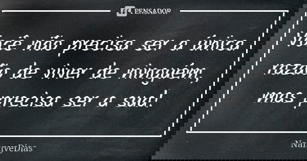 Você não precisa ser a única razão de viver de ninguém, mas precisa ser a sua!... Frase de NannyeDias.