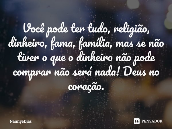 ⁠Você pode ter tudo, religião, dinheiro, fama, família, mas se não tiver o que o dinheiro não pode comprar não será nada! Deus no coração.... Frase de NannyeDias.