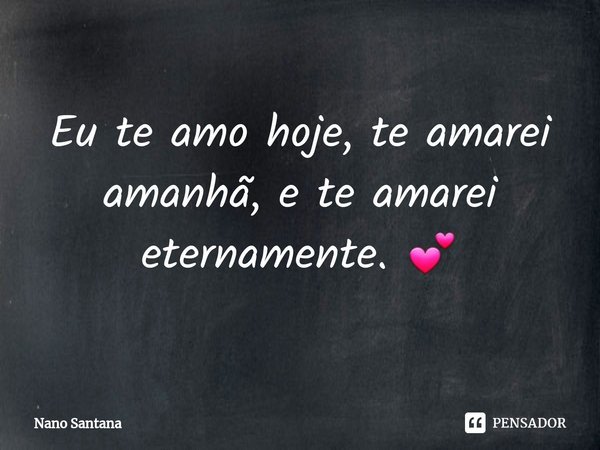 ⁠Eu te amo hoje, te amarei amanhã, e te amarei eternamente. 💕... Frase de Nano Santana.