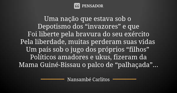 Uma nação que estava sob o Depotismo dos “invazores” e que Foi liberte pela bravura do seu exército Pela liberdade, muitas perderam suas vidas Um país sob o jug... Frase de Nansambé Carlitos.