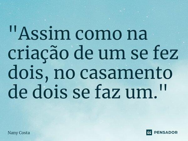 ⁠"Assim como na criação de um se fez dois, no casamento de dois se faz um."... Frase de Nany Costa.