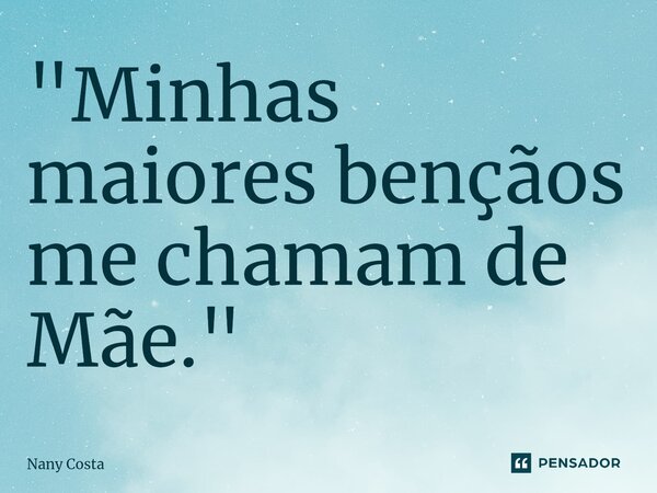"Minhas maiores bençãos me chamam de Mãe."⁠... Frase de Nany Costa.