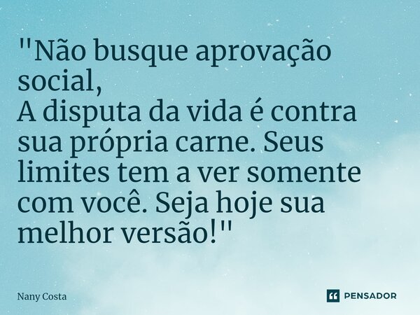 ⁠"Não busque aprovação social, A disputa da vida é contra sua própria carne. Seus limites tem a ver somente com você. Seja hoje sua melhor versão!"... Frase de Nany Costa.