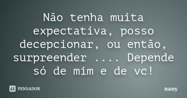 Não tenha muita expectativa, posso decepcionar, ou então, surpreender .... Depende só de mim e de vc!... Frase de Nany.