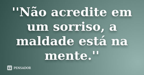 ''Não acredite em um sorriso, a maldade está na mente.''