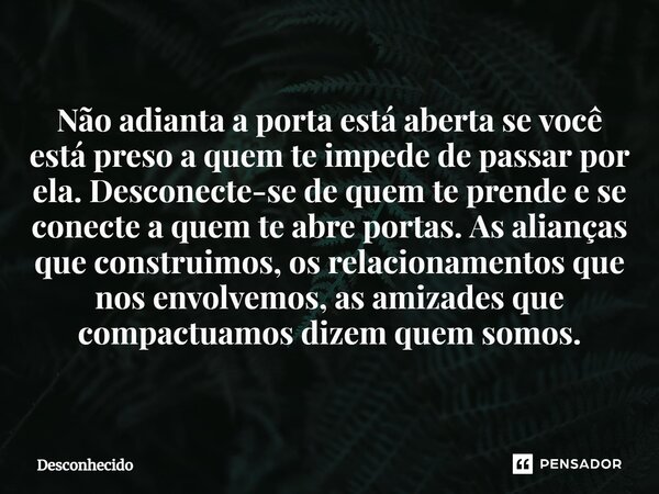 ⁠Não adianta a porta está aberta se você está preso a quem te impede de passar por ela. Desconecte-se de quem te prende e se conecte a quem te abre portas. As a