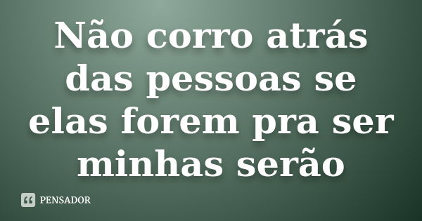 Não corro atrás das pessoas se elas forem pra ser minhas serão