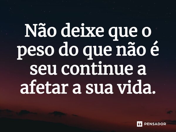 ⁠⁠Não deixe que o peso do que não é seu continue a afetar a sua vida.