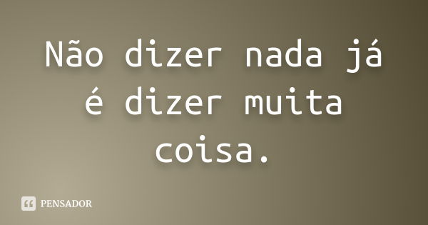 Não dizer nada já é dizer muita coisa.