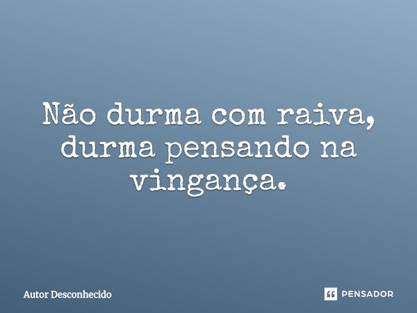 ⁠Não durma com raiva, durma pensando na vingança.... Frase de Autor desconhecido.