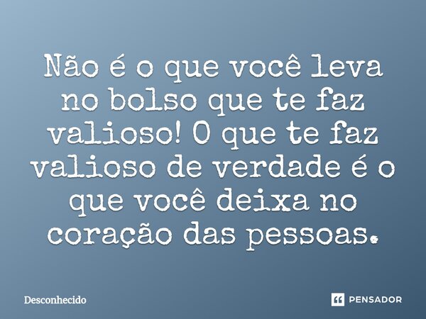 ⁠Não é o que você leva no bolso que te faz valioso! O que te faz valioso de verdade é o que você deixa no coração das pessoas.
