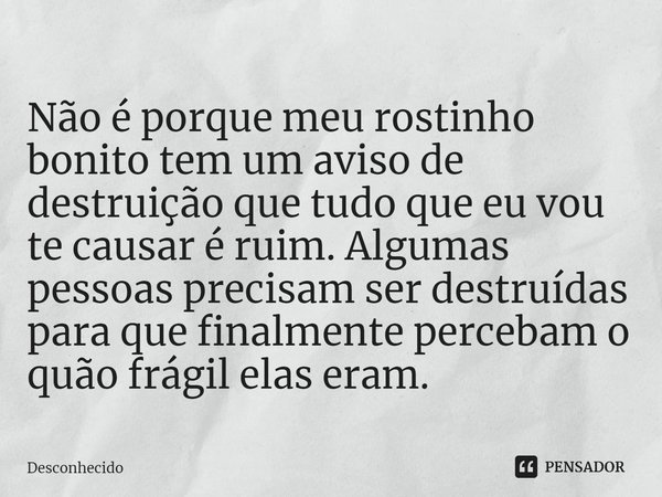 ⁠Não é porque meu rostinho bonito tem um aviso de destruição que tudo que eu vou te causar é ruim. Algumas pessoas precisam ser destruídas para que finalmente p