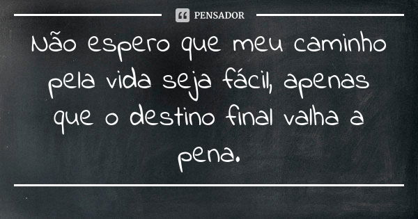 Não espero que meu caminho pela vida seja fácil, apenas que o destino final valha a pena.