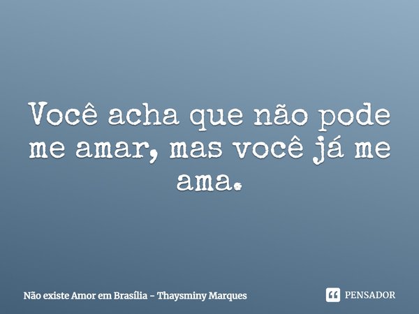 ⁠Você acha que não pode me amar, mas você já me ama.... Frase de Não existe Amor em Brasília - Thaysminy Marques.