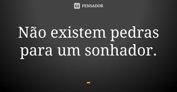 Não existem pedras para um sonhador.