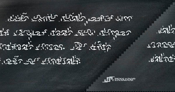 Não exite tédio para um idiota. Ocupa todo seu tempo consertando erros. De fato, idiota não se entedia.