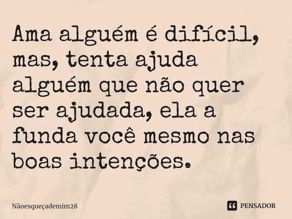 ⁠Ama alguém é difícil, mas, tenta ajuda alguém que não quer ser ajudada, ela a funda você mesmo nas boas intenções.... Frase de nãoesqueçademim28.