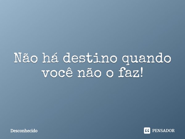 ⁠Não há destino quando você não o faz!