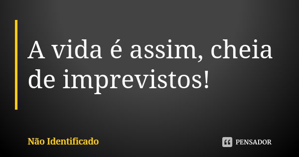 A vida é assim, cheia de imprevistos!... Frase de Não identificado.