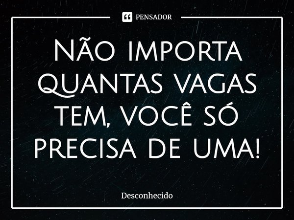 ⁠Não importa quantas vagas tem, você só precisa de uma!