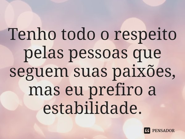 ⁠Tenho todo o respeito pelas pessoas que seguem suas paixões, mas eu prefiro a estabilidade.... Frase de Naoise Dolan.