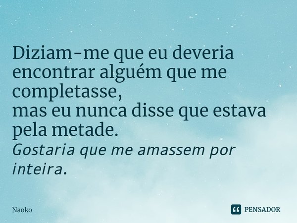 ⁠Diziam-me que eu deveria encontrar alguém que me completasse,
mas eu nunca disse que estava pela metade.
𝘎𝘰𝘴𝘵𝘢𝘳𝘪𝘢 𝘲𝘶𝘦 𝘮𝘦 𝘢𝘮𝘢𝘴𝘴𝘦𝘮 𝘱𝘰𝘳 𝘪𝘯𝘵𝘦𝘪𝘳𝘢.... Frase de Naoko.