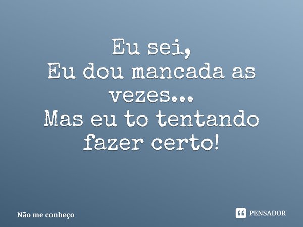 Eu sei, Eu dou mancada as vezes... Mas eu to tentando fazer certo! ⁠... Frase de Não me conheço.