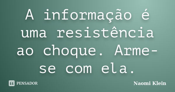 A informação é uma resistência ao choque. Arme-se com ela.... Frase de Naomi Klein.