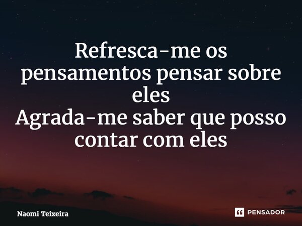 Refresca-me os pensamentos pensar sobre eles Agrada-me saber que posso contar com eles ⁠... Frase de Naomi Teixeira.