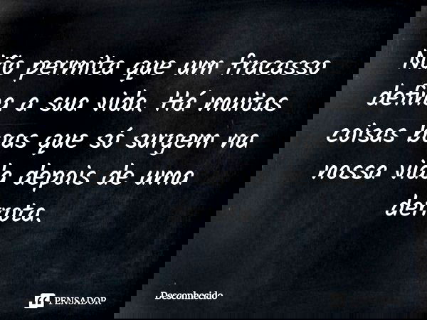 ⁠Não permita que um fracasso defina a sua vida. Há muitas coisas boas que só surgem na nossa vida depois de uma derrota.
