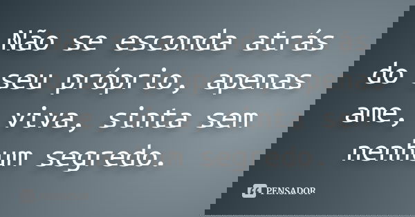Não se esconda atrás do seu próprio, apenas ame, viva, sinta sem nenhum segredo.... Frase de Autor desconhecido.