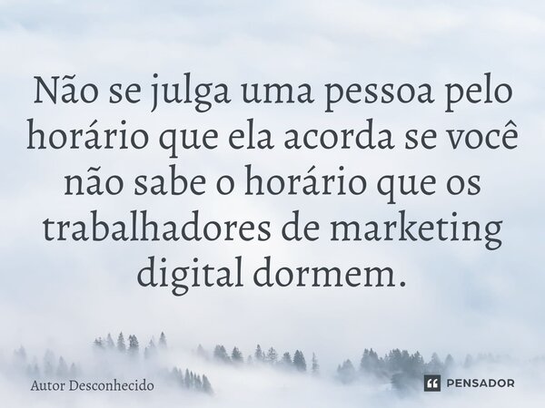 Não se julga uma pessoa pelo horário que ela acorda se você não sabe o horário que os trabalhadores de marketing digital dormem.... Frase de Autor desconhecido.