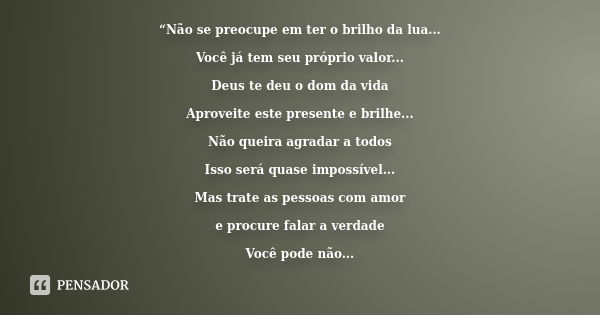 “Não se preocupe em ter o brilho da lua... Você já tem seu próprio valor... Deus te deu o dom da vida Aproveite este presente e brilhe... Não queira agradar a t