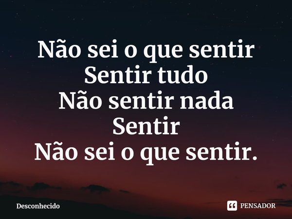 Não sei o que sentir
Sentir tudo
Não sentir nada
Sentir
Não sei o que sentir.