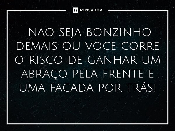 ⁠ nao seja bonzinho demais ou voce corre o risco de ganhar um abraço pela frente e uma facada por trás!