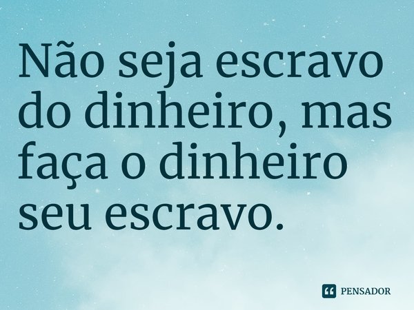 ⁠Não seja escravo do dinheiro, mas faça o dinheiro seu escravo.