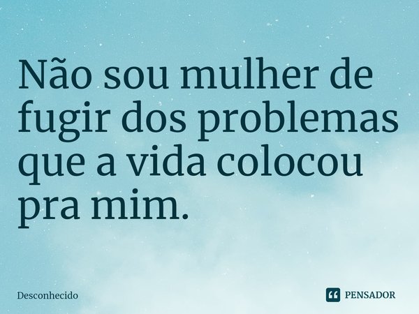 ⁠Não sou mulher de fugir dos problemas que a vida colocou pra mim.