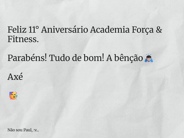 Feliz 11° Aniversário Academia Força & Fitness. Parabéns! Tudo de bom! A bênção🙇🏻‍♂️ Axé 🥳... Frase de Não sou Paul, :v....
