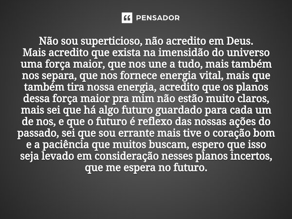 ⁠Não sou superticioso, não acredito em Deus. Mais acredito que exista na imensidão do universo uma força maior, que nos une a tudo, mais também nos separa, que 