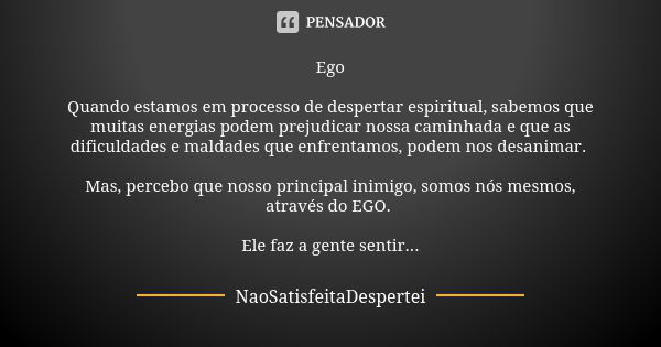 Ego Quando estamos em processo de despertar espiritual, sabemos que muitas energias podem prejudicar nossa caminhada e que as dificuldades e maldades que enfren... Frase de NaoSatisfeitaDespertei.