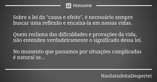 Sobre a lei da "causa e efeito", é necessário sempre buscar uma reflexão e encaixa-la em nossas vidas. Quem reclama das dificuldades e provações da vi... Frase de NaoSatisfeitaDespertei.